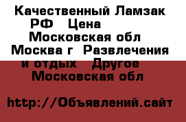 Качественный Ламзак РФ › Цена ­ 2 450 - Московская обл., Москва г. Развлечения и отдых » Другое   . Московская обл.